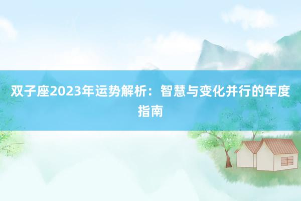 双子座2023年运势解析：智慧与变化并行的年度指南