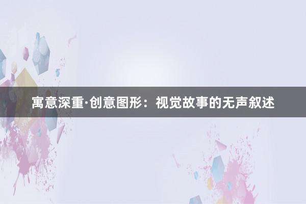 寓意深重·创意图形：视觉故事的无声叙述